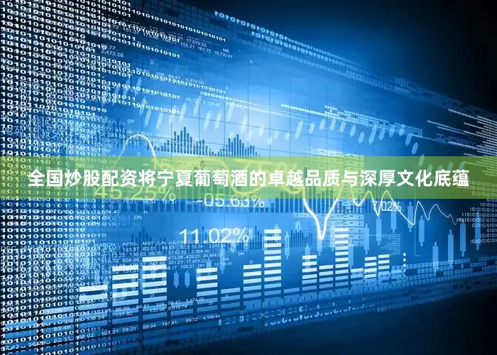 全国炒股配资将宁夏葡萄酒的卓越品质与深厚文化底蕴