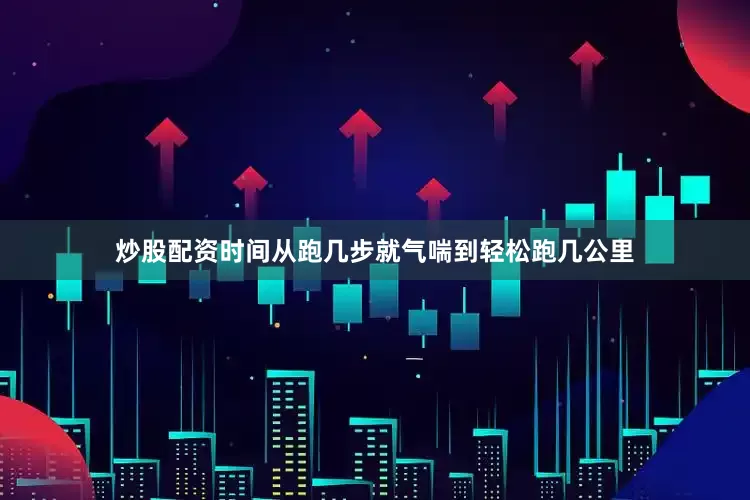 炒股配资时间从跑几步就气喘到轻松跑几公里