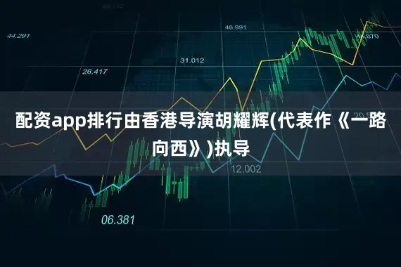 配资app排行由香港导演胡耀辉(代表作《一路向西》)执导