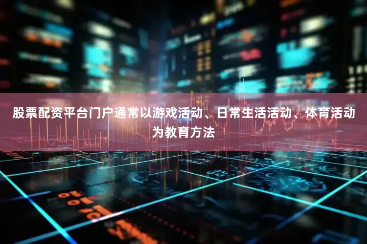 股票配资平台门户通常以游戏活动、日常生活活动、体育活动为教育方法