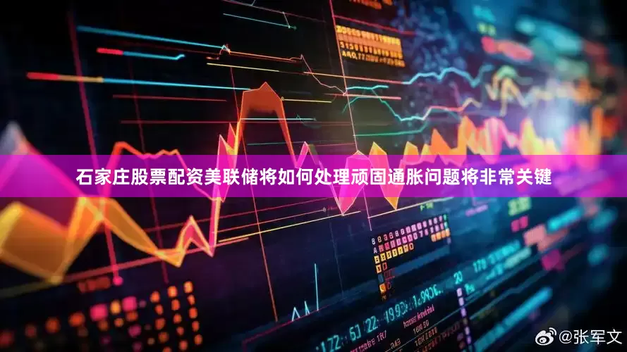 石家庄股票配资美联储将如何处理顽固通胀问题将非常关键