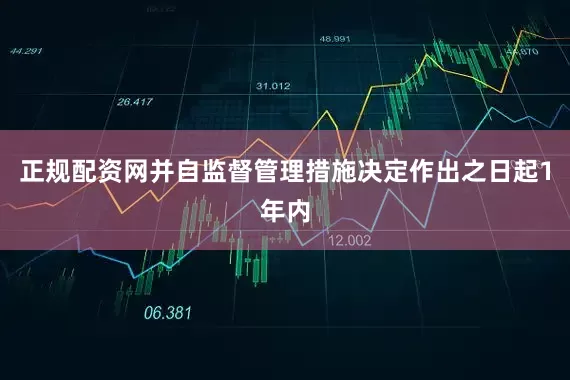 正规配资网并自监督管理措施决定作出之日起1年内