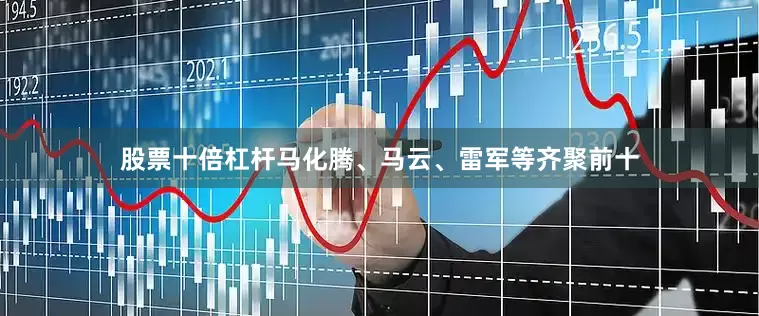 股票十倍杠杆马化腾、马云、雷军等齐聚前十