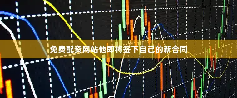 免费配资网站他即将签下自己的新合同
