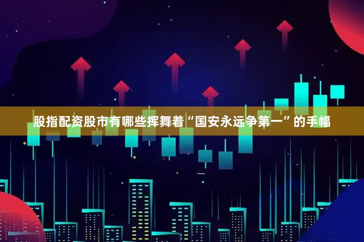 股指配资股市有哪些挥舞着“国安永远争第一”的手幅
