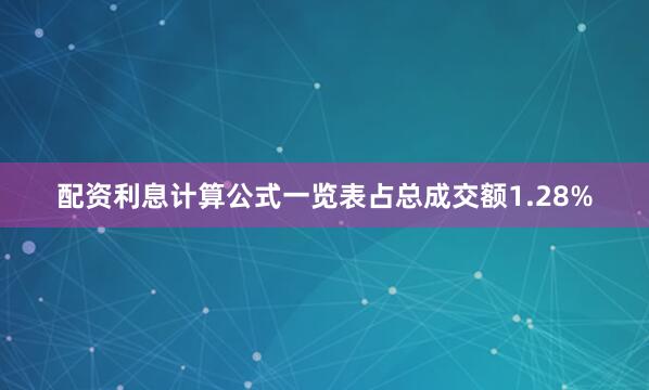 配资利息计算公式一览表占总成交额1.28%