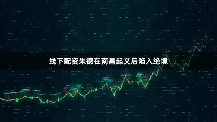 线下配资朱德在南昌起义后陷入绝境