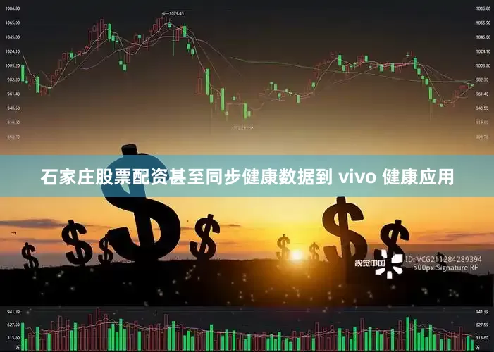 石家庄股票配资甚至同步健康数据到 vivo 健康应用
