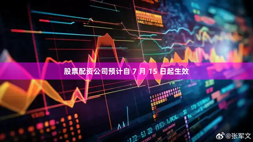 股票配资公司预计自 7 月 15 日起生效
