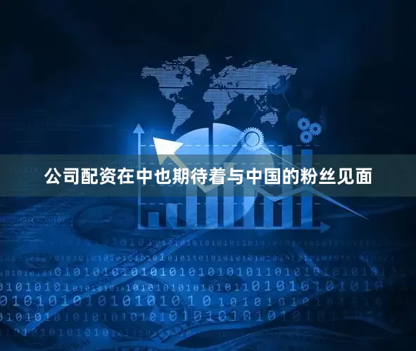 公司配资在中也期待着与中国的粉丝见面