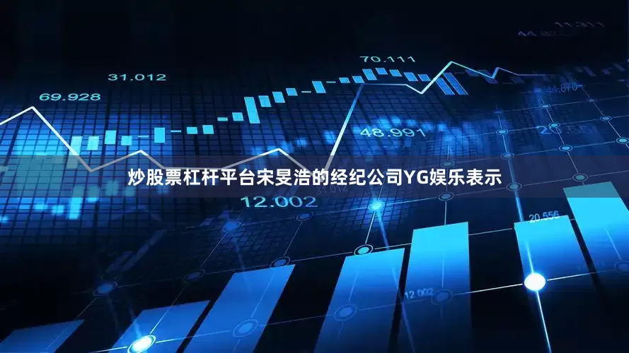 炒股票杠杆平台宋旻浩的经纪公司YG娱乐表示