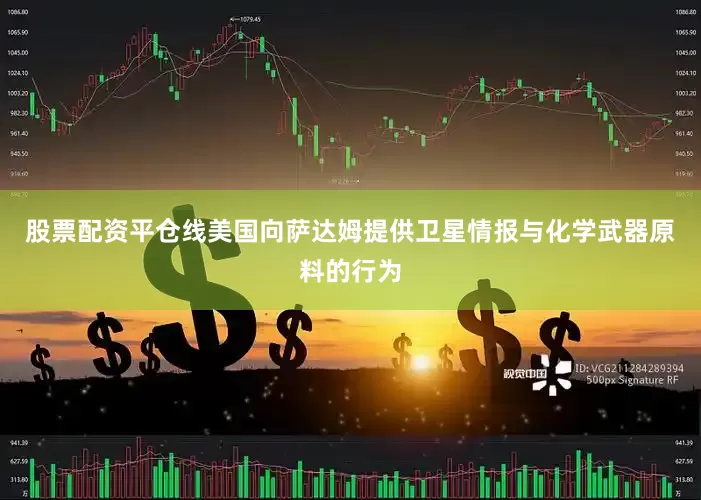 股票配资平仓线美国向萨达姆提供卫星情报与化学武器原料的行为