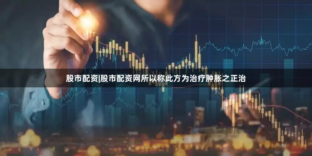 股市配资|股市配资网所以称此方为治疗肿胀之正治