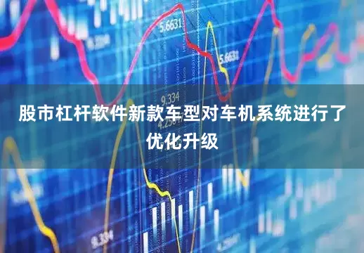 股市杠杆软件新款车型对车机系统进行了优化升级