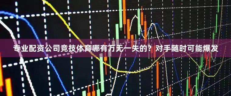 专业配资公司竞技体育哪有万无一失的？对手随时可能爆发