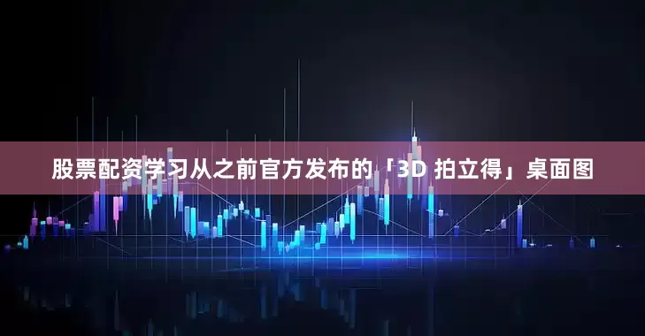 股票配资学习从之前官方发布的「3D 拍立得」桌面图