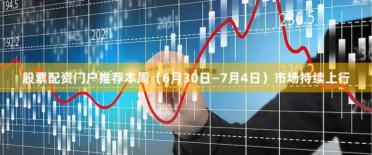 股票配资门户推荐本周（6月30日—7月4日）市场持续上行
