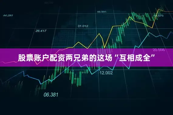股票账户配资两兄弟的这场“互相成全”