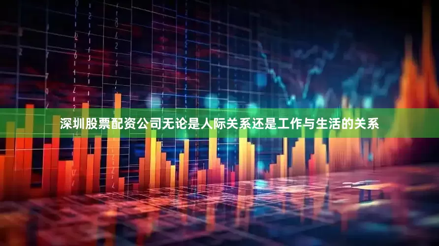 深圳股票配资公司无论是人际关系还是工作与生活的关系