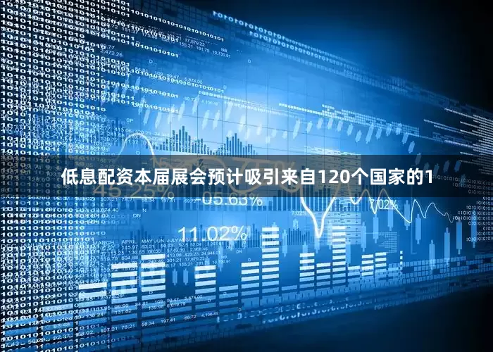 低息配资本届展会预计吸引来自120个国家的1