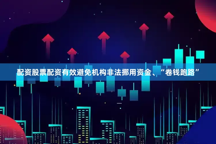 配资股票配资有效避免机构非法挪用资金、“卷钱跑路”