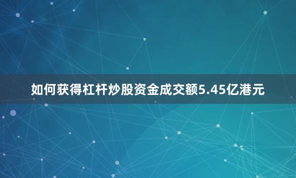 如何获得杠杆炒股资金成交额5.45亿港元