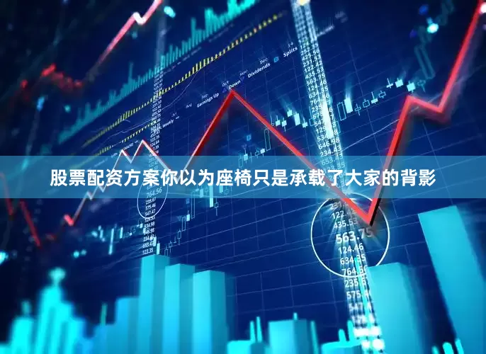 股票配资方案你以为座椅只是承载了大家的背影