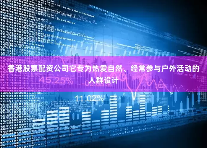 香港股票配资公司它专为热爱自然、经常参与户外活动的人群设计