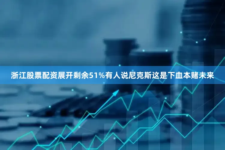 浙江股票配资展开剩余51%有人说尼克斯这是下血本赌未来
