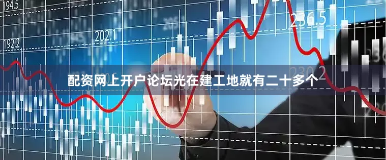 配资网上开户论坛光在建工地就有二十多个