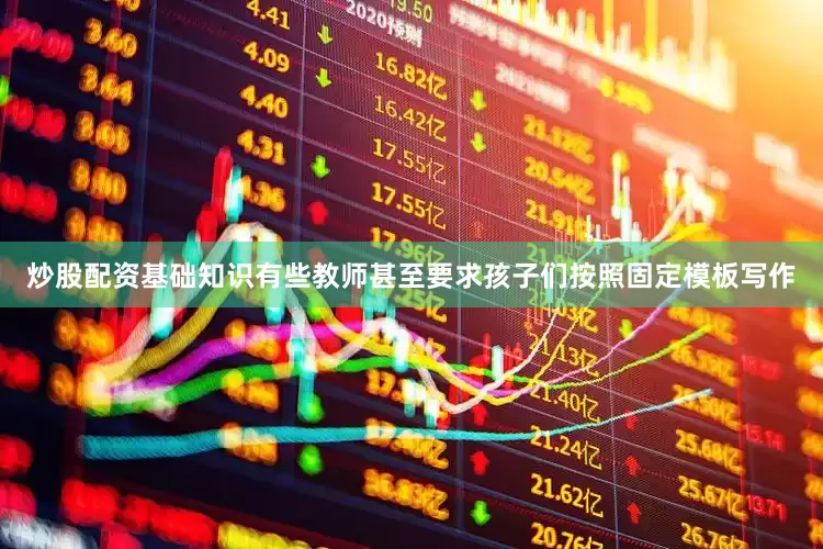 炒股配资基础知识有些教师甚至要求孩子们按照固定模板写作