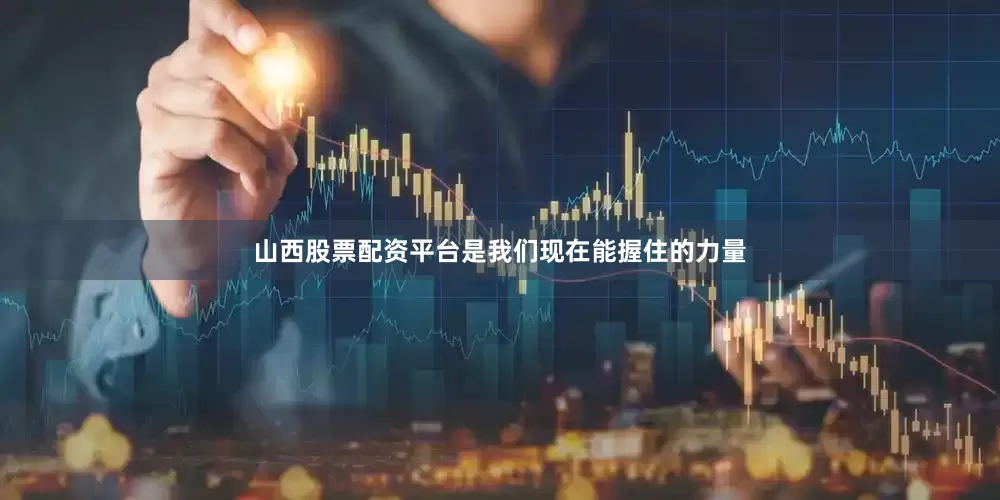 山西股票配资平台是我们现在能握住的力量