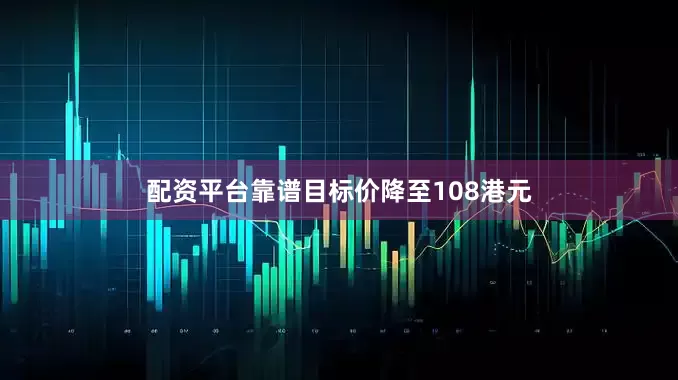 配资平台靠谱目标价降至108港元