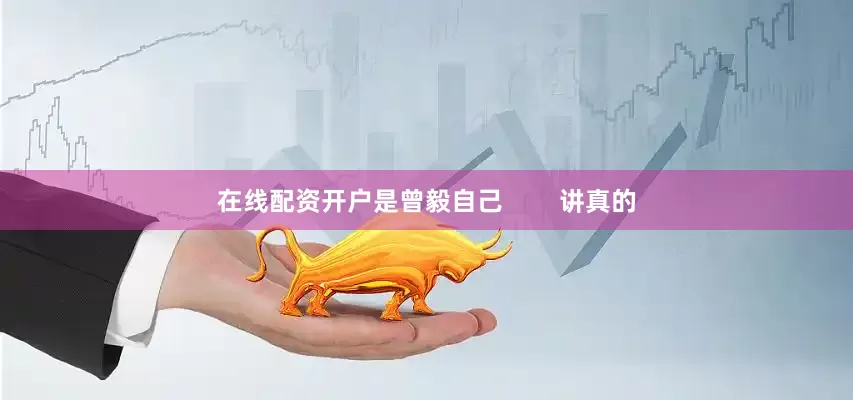 在线配资开户是曾毅自己        讲真的