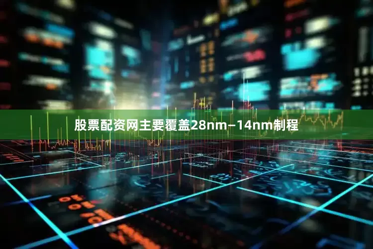 股票配资网主要覆盖28nm—14nm制程