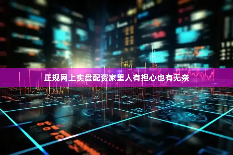 正规网上实盘配资家里人有担心也有无奈