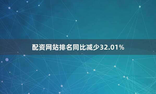 配资网站排名同比减少32.01%