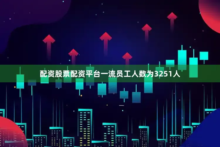 配资股票配资平台一流员工人数为3251人
