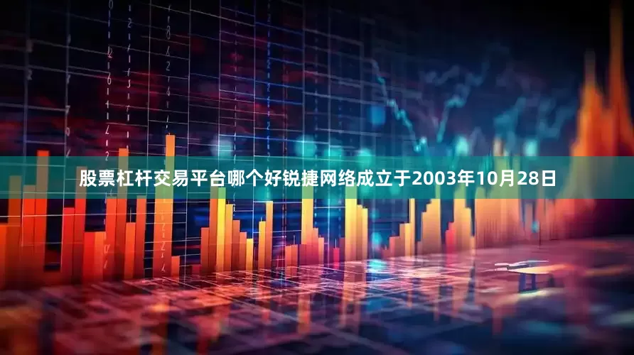 股票杠杆交易平台哪个好锐捷网络成立于2003年10月28日