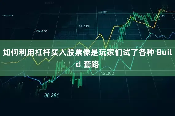 如何利用杠杆买入股票像是玩家们试了各种 Build 套路