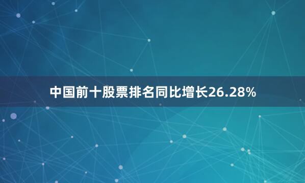 中国前十股票排名同比增长26.28%