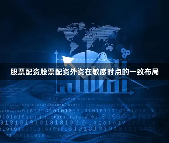股票配资股票配资外资在敏感时点的一致布局