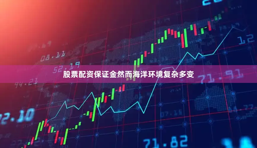 股票配资保证金然而海洋环境复杂多变