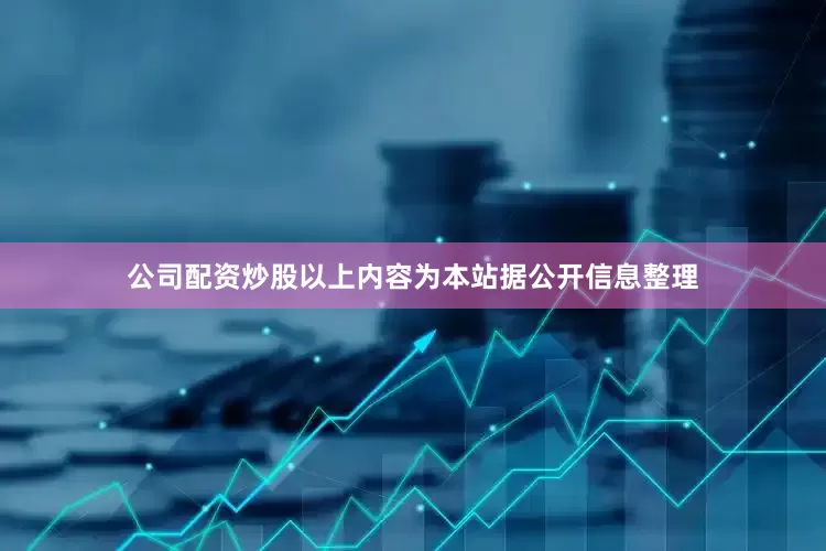 公司配资炒股以上内容为本站据公开信息整理