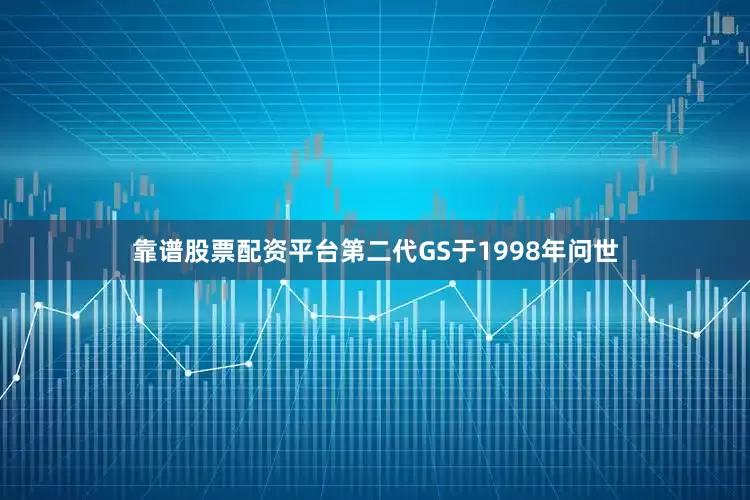 靠谱股票配资平台第二代GS于1998年问世
