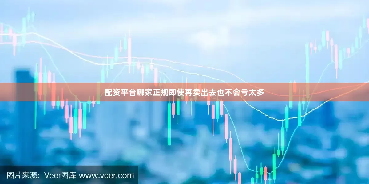 配资平台哪家正规即使再卖出去也不会亏太多