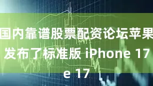 国内靠谱股票配资论坛苹果发布了标准版 iPhone 17