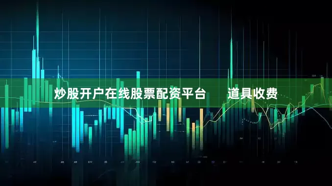 炒股开户在线股票配资平台      道具收费