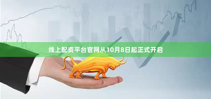 线上配资平台官网从10月8日起正式开启