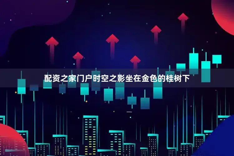 配资之家门户时空之影坐在金色的桂树下
